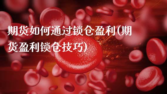 期货如何通过锁仓盈利(期货盈利锁仓技巧)_https://www.lcjysmgs.com_恒生指数直播_第1张