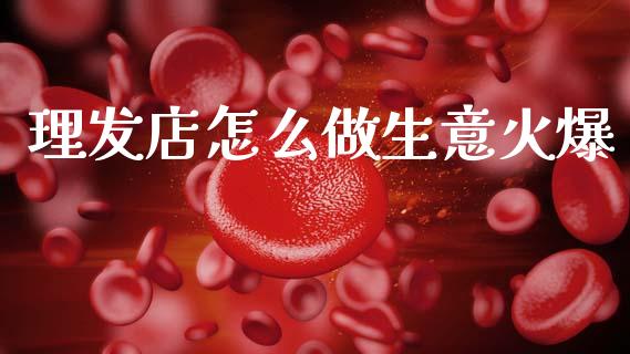 理发店怎么做生意火爆_恒指直播平台_第1张_恒生指数直播_恒指直播平台_德指行情直播_黄金期货直播喊单 理发店怎么做生意火爆_https://www.lcjysmgs.com_恒指直播平台_第1张