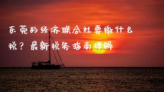 东莞的经济联合社要缴什么税？最新税务指南详解_https://www.lcjysmgs.com_德指行情直播_第1张