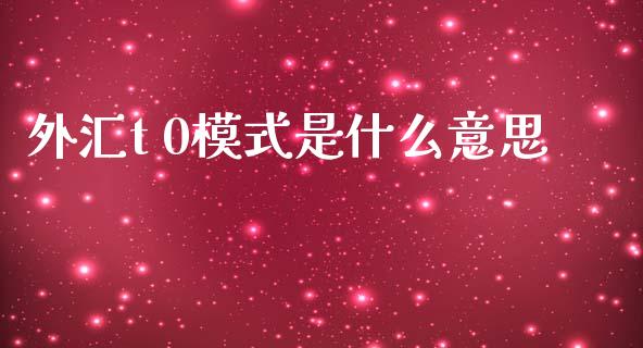 外汇t 0模式是什么意思_https://www.lcjysmgs.com_黄金期货直播喊单_第1张