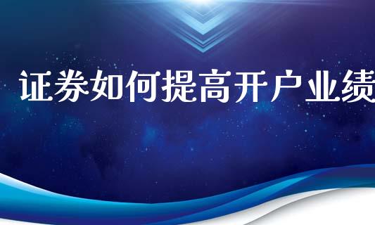 证券如何提高开户业绩_https://www.lcjysmgs.com_黄金期货直播喊单_第1张