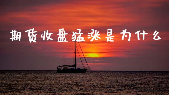 期货收盘猛涨是为什么_https://www.lcjysmgs.com_恒生指数直播_第1张
