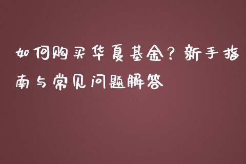 如何购买华夏基金？新手指南与常见问题解答_https://www.lcjysmgs.com_黄金期货直播喊单_第1张