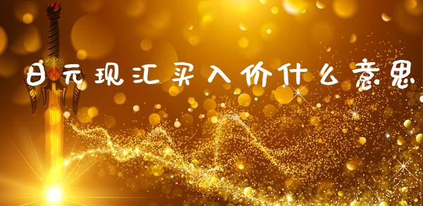 日元现汇买入价什么意思_https://www.lcjysmgs.com_恒指直播平台_第1张