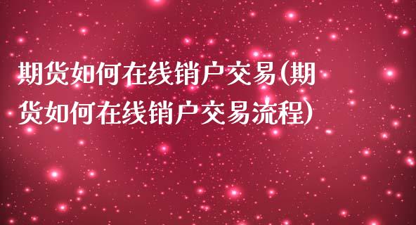 期货如何在线销户交易(期货如何在线销户交易流程)_https://www.lcjysmgs.com_恒指直播平台_第1张