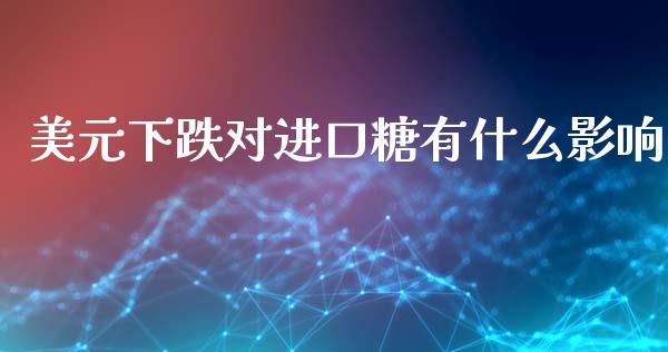 美元下跌对进口糖有什么影响_https://www.lcjysmgs.com_黄金期货直播喊单_第1张
