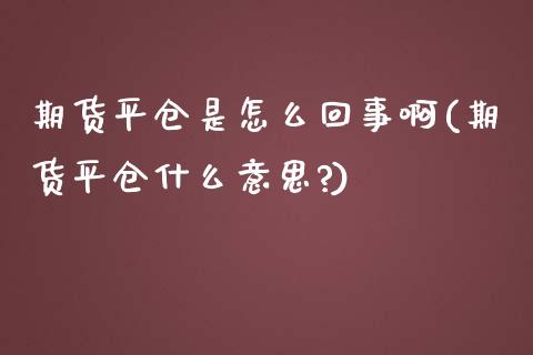 期货平仓是怎么回事啊(期货平仓什么意思?)_https://www.lcjysmgs.com_黄金期货直播喊单_第1张