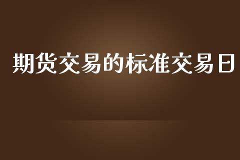 期货交易的标准交易日_https://www.lcjysmgs.com_黄金期货直播喊单_第1张