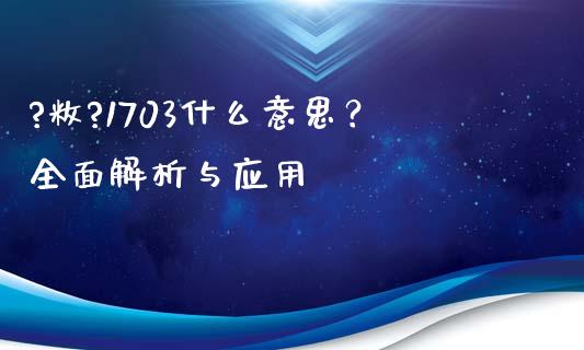 ?敉?1703什么意思？全面解析与应用_https://www.lcjysmgs.com_德指行情直播_第1张