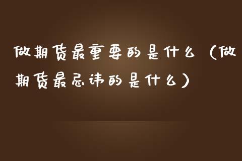 做期货最重要的是什么(做期货最忌讳的是什么)_德指行情直播_第1张_恒生指数直播_恒指直播平台_德指行情直播_黄金期货直播喊单 做期货最重要的是什么(做期货最忌讳的是什么)_https://www.lcjysmgs.com_德指行情直播_第1张