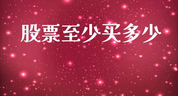 股票至少买多少_https://www.lcjysmgs.com_恒指直播平台_第1张