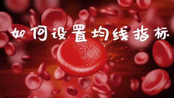 如何设置均线指标_https://www.lcjysmgs.com_德指行情直播_第1张