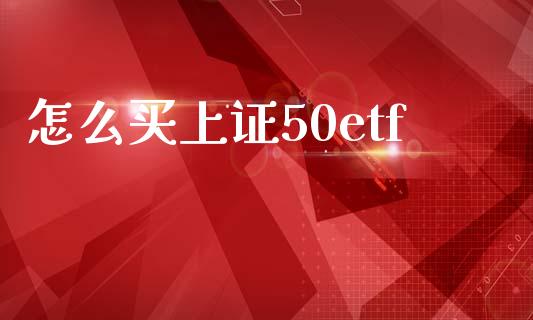 怎么买上证50etf_https://www.lcjysmgs.com_黄金期货直播喊单_第1张