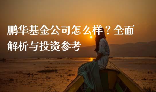 鹏华基金公司怎么样？全面解析与投资参考_https://www.lcjysmgs.com_恒指直播平台_第1张