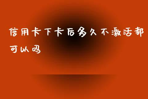 信用卡下卡后多久不激活都可以吗_https://www.lcjysmgs.com_黄金期货直播喊单_第1张