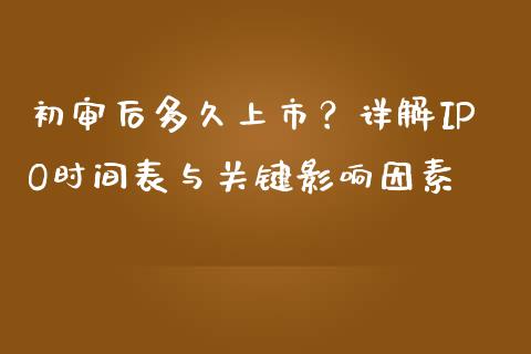 初审后多久上市？详解IPO时间表与关键影响因素_https://www.lcjysmgs.com_德指行情直播_第1张