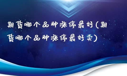 期货哪个品种涨停最好(期货哪个品种涨停最好卖)_https://www.lcjysmgs.com_恒指直播平台_第1张