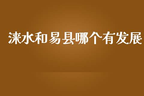 涞水和易县哪个有发展_https://www.lcjysmgs.com_黄金期货直播喊单_第1张