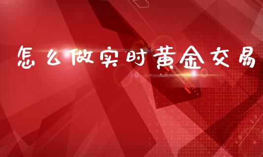 怎么做实时黄金交易_https://www.lcjysmgs.com_黄金期货直播喊单_第1张