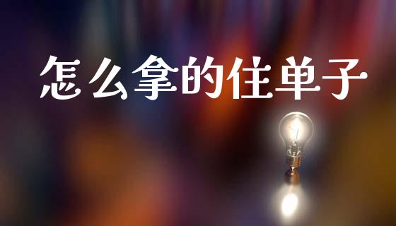 怎么拿的住单子_https://www.lcjysmgs.com_德指行情直播_第1张