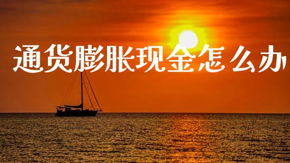 通货膨胀现金怎么办_https://www.lcjysmgs.com_德指行情直播_第1张