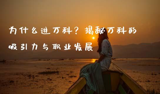 为什么进万科?揭秘万科的吸引力与职业发展_德指行情直播_第1张_恒生指数直播_恒指直播平台_德指行情直播_黄金期货直播喊单 为什么进万科?揭秘万科的吸引力与职业发展_https://www.lcjysmgs.com_德指行情直播_第1张