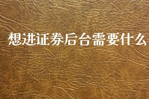 想进证券后台需要什么_恒指直播平台_第1张_恒生指数直播_恒指直播平台_德指行情直播_黄金期货直播喊单 想进证券后台需要什么_https://www.lcjysmgs.com_恒指直播平台_第1张
