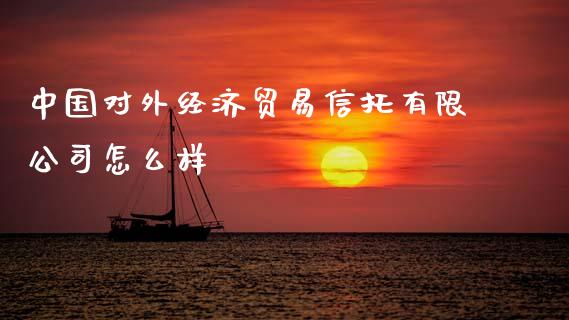中国对外经济贸易信托有限公司怎么样_https://www.lcjysmgs.com_恒指直播平台_第1张