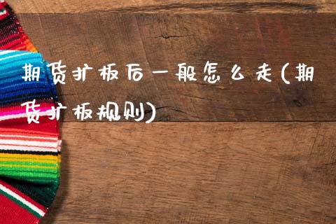 期货扩板后一般怎么走(期货扩板规则)_https://www.lcjysmgs.com_恒指直播平台_第1张