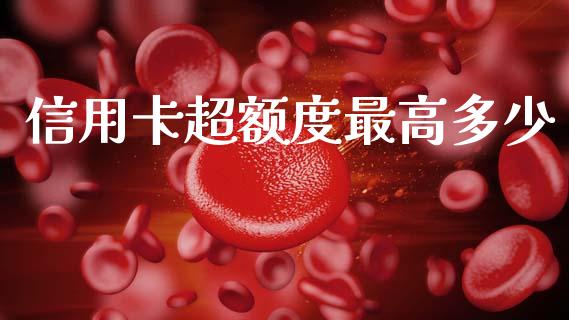 信用卡超额度最高多少_https://www.lcjysmgs.com_德指行情直播_第1张