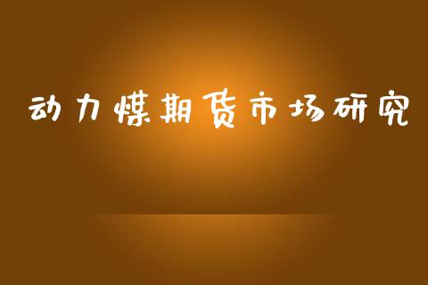 动力煤期货市场研究_https://www.lcjysmgs.com_黄金期货直播喊单_第1张