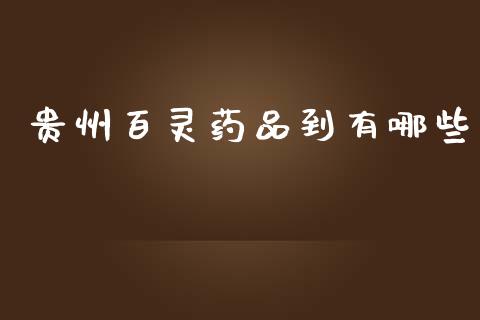 贵州百灵药品到有哪些_https://www.lcjysmgs.com_德指行情直播_第1张