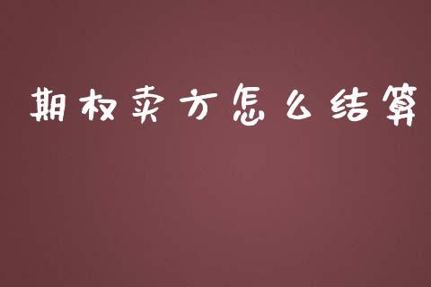期权卖方怎么结算_https://www.lcjysmgs.com_黄金期货直播喊单_第1张