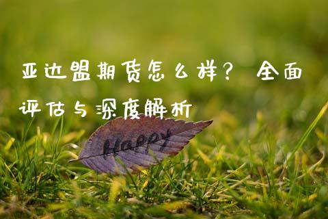 亚达盟期货怎么样？ 全面评估与深度解析_https://www.lcjysmgs.com_德指行情直播_第1张