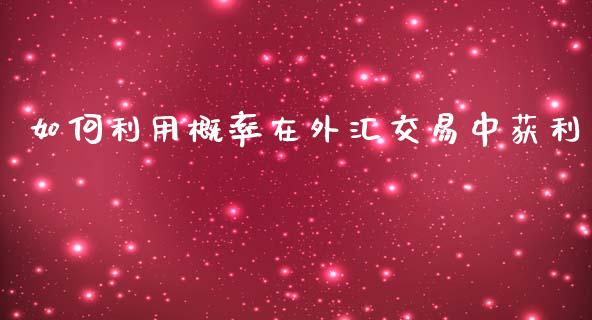 如何利用概率在外汇交易中获利_https://www.lcjysmgs.com_恒指直播平台_第1张