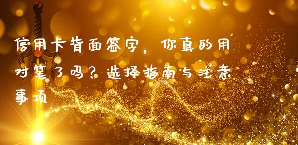 信用卡背面签字，你真的用对笔了吗？选择指南与注意事项_https://www.lcjysmgs.com_恒指直播平台_第1张