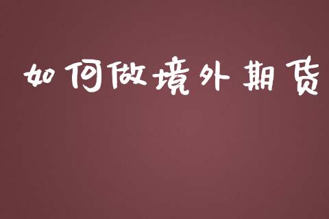 如何做境外期货_https://www.lcjysmgs.com_恒指直播平台_第1张