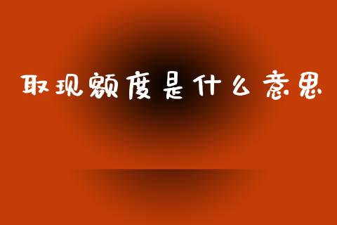取现额度是什么意思_https://www.lcjysmgs.com_恒指直播平台_第1张