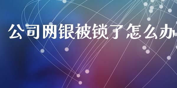 公司网银被锁了怎么办_https://www.lcjysmgs.com_黄金期货直播喊单_第1张