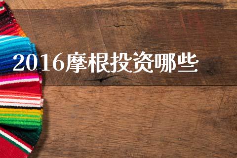 2016摩根投资哪些_https://www.lcjysmgs.com_黄金期货直播喊单_第1张