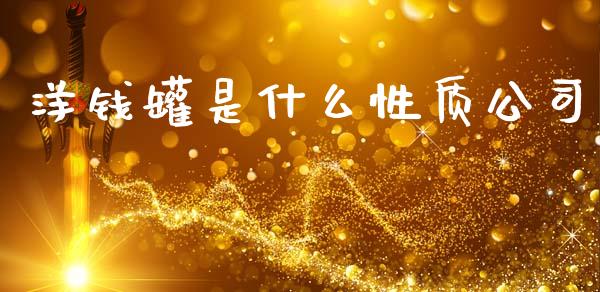 洋钱罐是什么性质公司_https://www.lcjysmgs.com_德指行情直播_第1张