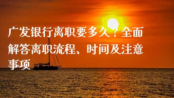 广发银行离职要多久？全面解答离职流程、时间及注意事项_https://www.lcjysmgs.com_恒指直播平台_第1张