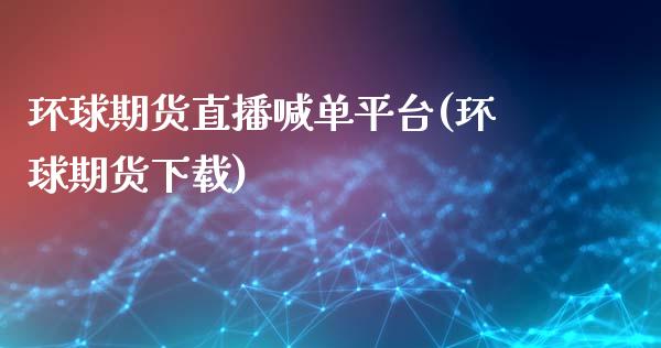 环球期货直播喊单平台(环球期货下载)_https://www.lcjysmgs.com_恒指直播平台_第1张