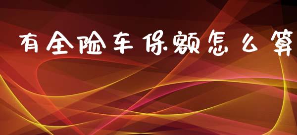 有全险车保额怎么算_https://www.lcjysmgs.com_恒指直播平台_第1张