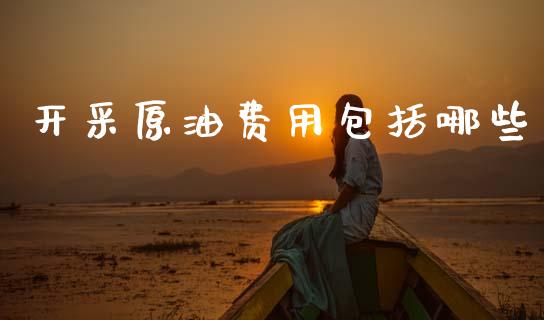 开采原油费用包括哪些_https://www.lcjysmgs.com_恒指直播平台_第1张