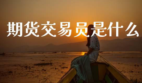 期货交易员是什么_https://www.lcjysmgs.com_恒指直播平台_第1张