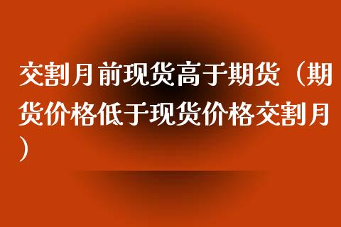 交割月前现货高于期货(期货价格低于现货价格交割月)_恒指直播平台_第1张_恒生指数直播_恒指直播平台_德指行情直播_黄金期货直播喊单 交割月前现货高于期货(期货价格低于现货价格交割月)_https://www.lcjysmgs.com_恒指直播平台_第1张