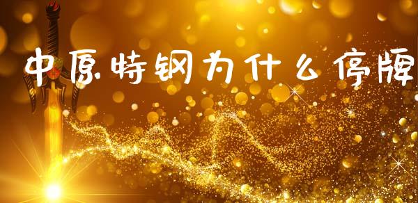 中原特钢为什么停牌_https://www.lcjysmgs.com_恒指直播平台_第1张