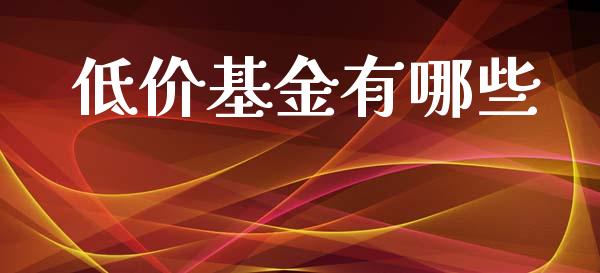 低价基金有哪些_https://www.lcjysmgs.com_恒生指数直播_第1张