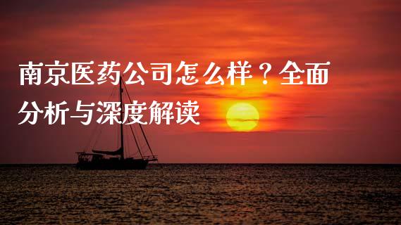 南京医药公司怎么样？全面分析与深度解读_https://www.lcjysmgs.com_黄金期货直播喊单_第1张